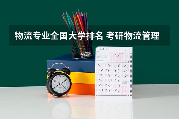 物流专业全国大学排名 考研物流管理学校排名