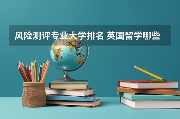 风险测评专业大学排名 英国留学哪些大学有风险管理专业