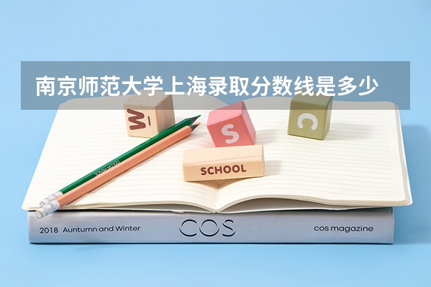 南京师范大学上海录取分数线是多少 南京师范大学上海招多少人