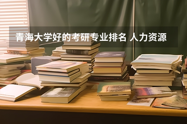 青海大学好的考研专业排名 人力资源管理专业研究生排名