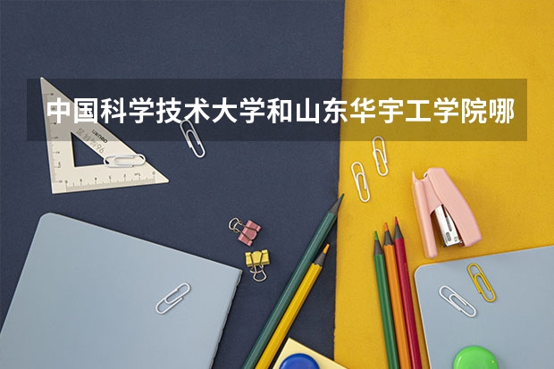 中国科学技术大学和山东华宇工学院哪个更好 历年录取分数线对比