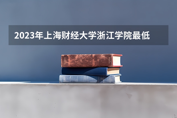 2023年上海财经大学浙江学院最低多少分能录取 浙江历年录取分数线