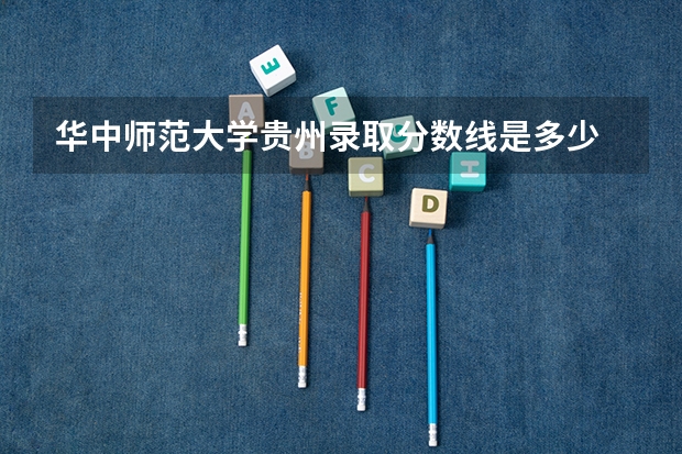 华中师范大学贵州录取分数线是多少 华中师范大学贵州招多少人