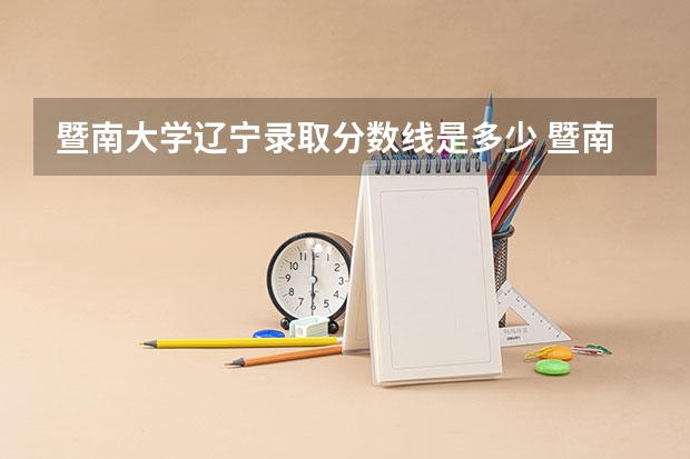 暨南大学辽宁录取分数线是多少 暨南大学辽宁招多少人