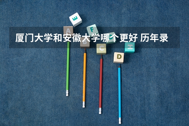 厦门大学和安徽大学哪个更好 历年录取分数线对比