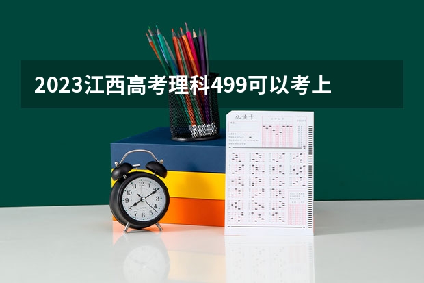 2023江西高考理科499可以考上什么大学