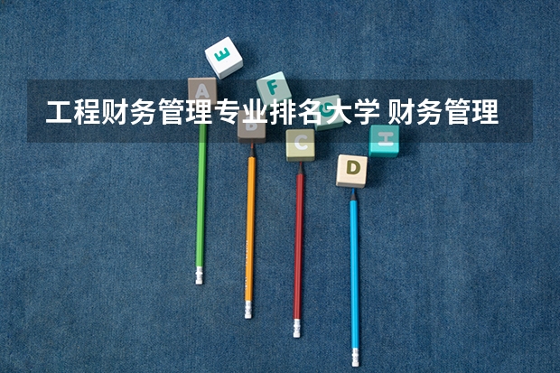 工程财务管理专业排名大学 财务管理专业大学排名