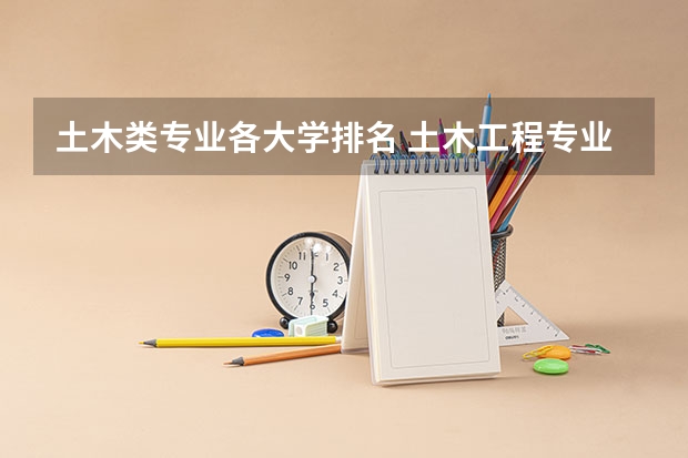 土木类专业各大学排名 土木工程专业院校排名