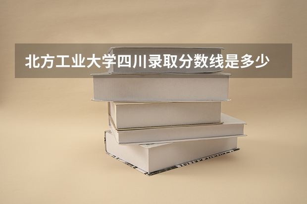 北方工业大学四川录取分数线是多少 北方工业大学四川招多少人
