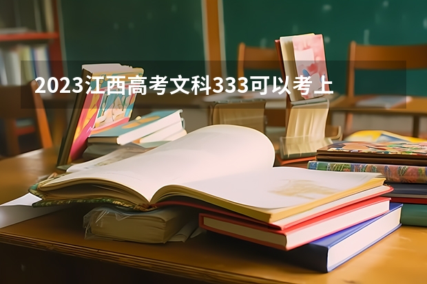 2023江西高考文科333可以考上什么大学
