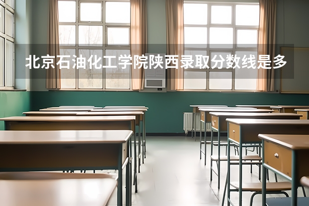 北京石油化工学院陕西录取分数线是多少 北京石油化工学院陕西招多少人