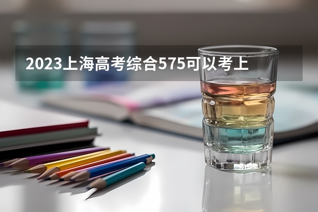 2023上海高考综合575可以考上什么大学