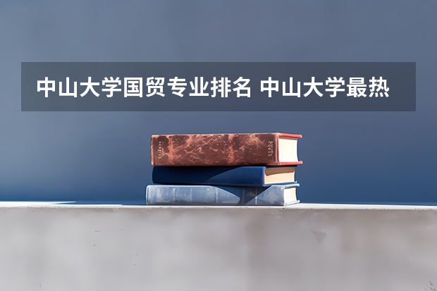 中山大学国贸专业排名 中山大学最热门的专业排名