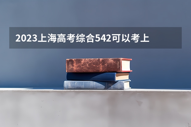 2023上海高考综合542可以考上什么大学