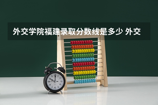 外交学院福建录取分数线是多少 外交学院福建招多少人