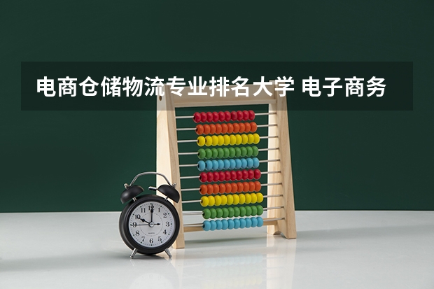 电商仓储物流专业排名大学 电子商务专业大学排名