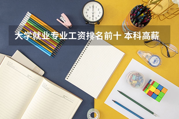 大学就业专业工资排名前十 本科高薪的专业排名