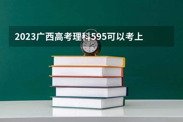 2023广西高考理科595可以考上什么大学