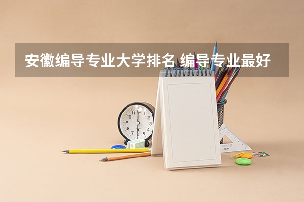 安徽编导专业大学排名 编导专业最好的大学排名