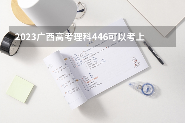 2023广西高考理科446可以考上什么大学