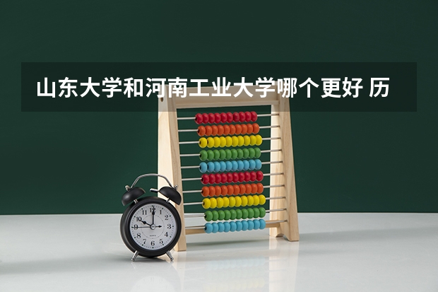 山东大学和河南工业大学哪个更好 历年录取分数线对比