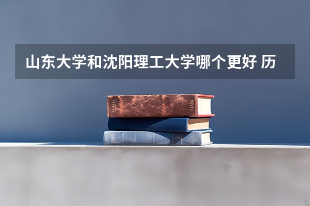 山东大学和沈阳理工大学哪个更好 历年录取分数线对比