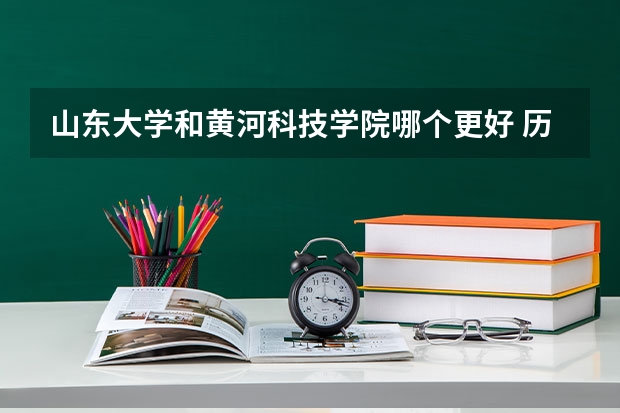 山东大学和黄河科技学院哪个更好 历年录取分数线对比