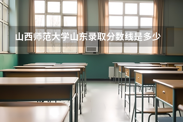 山西师范大学山东录取分数线是多少 山西师范大学山东招多少人