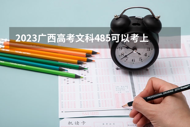 2023广西高考文科485可以考上什么大学