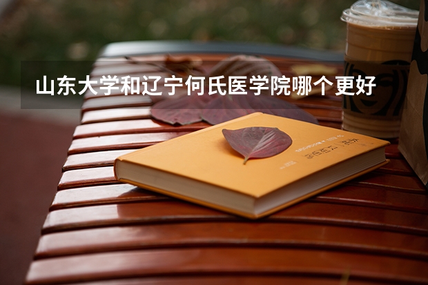山东大学和辽宁何氏医学院哪个更好 历年录取分数线对比