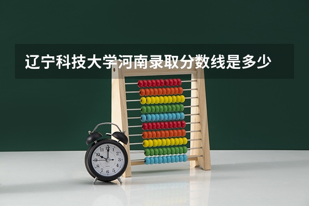 辽宁科技大学河南录取分数线是多少 辽宁科技大学河南招多少人