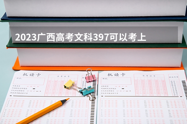 2023广西高考文科397可以考上什么大学