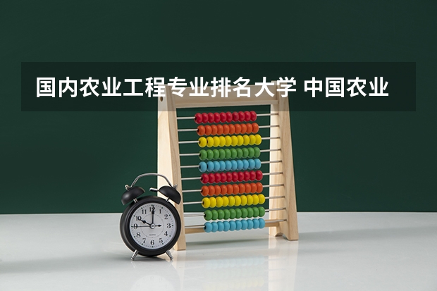国内农业工程专业排名大学 中国农业大学排名2022最新排名