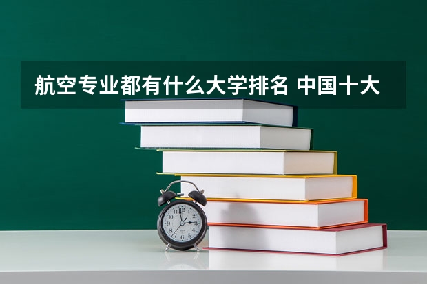 航空专业都有什么大学排名 中国十大空乘学校排名