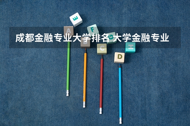 成都金融专业大学排名 大学金融专业排名