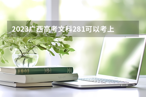 2023广西高考文科281可以考上什么大学