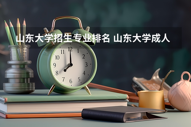 山东大学招生专业排名 山东大学成人高考招生专业有哪些？