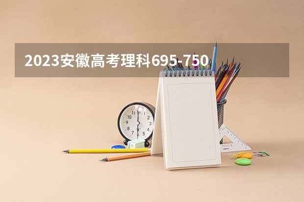 2023安徽高考理科695-750可以考上什么大学