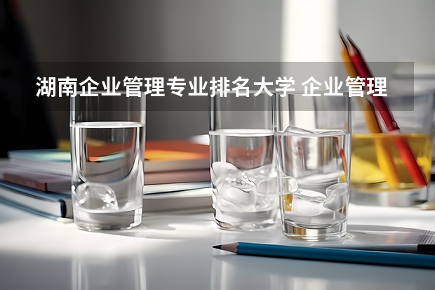 湖南企业管理专业排名大学 企业管理考研院校推荐