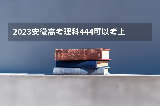 2023安徽高考理科444可以考上什么大学