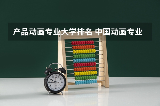 产品动画专业大学排名 中国动画专业最好的大学排名