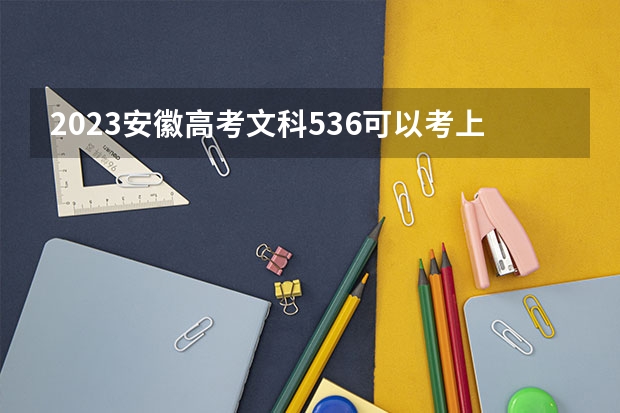 2023安徽高考文科536可以考上什么大学