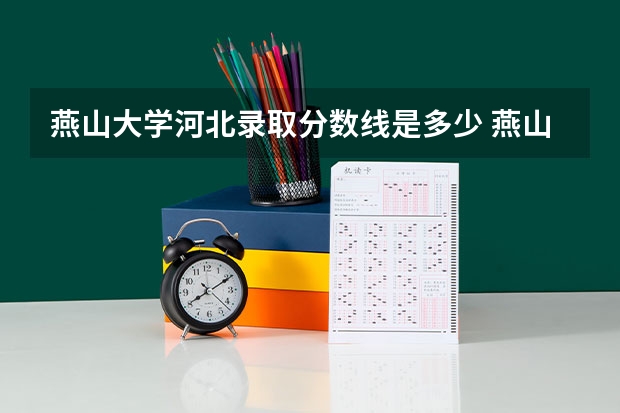 燕山大学河北录取分数线是多少 燕山大学河北招多少人