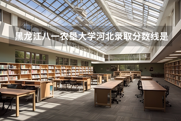 黑龙江八一农垦大学河北录取分数线是多少 黑龙江八一农垦大学河北招多少人