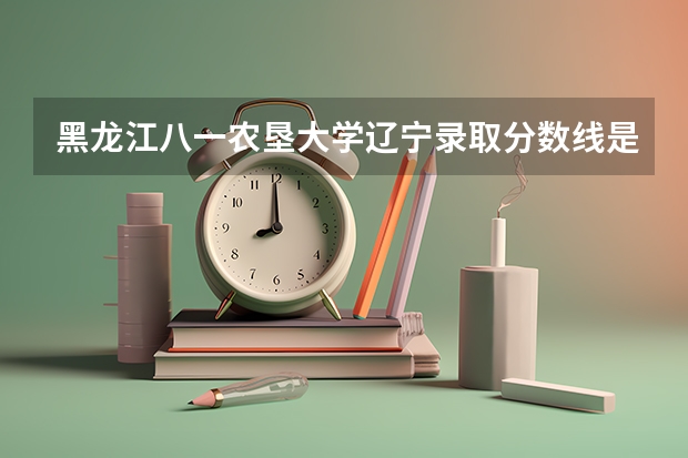 黑龙江八一农垦大学辽宁录取分数线是多少 黑龙江八一农垦大学辽宁招多少人