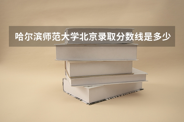 哈尔滨师范大学北京录取分数线是多少 哈尔滨师范大学北京招多少人