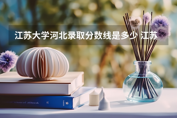 江苏大学河北录取分数线是多少 江苏大学河北招多少人