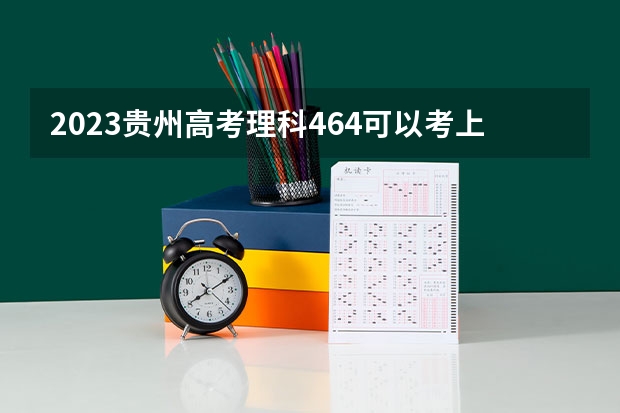 2023贵州高考理科464可以考上什么大学