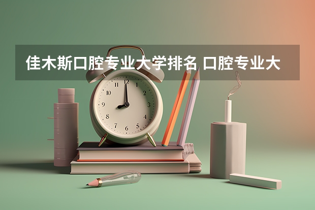 佳木斯口腔专业大学排名 口腔专业大学哪个好