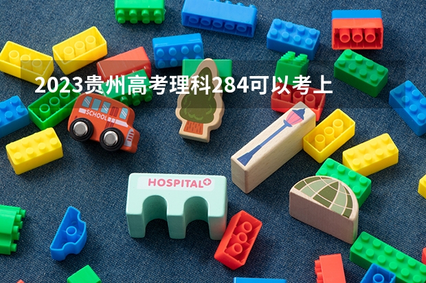 2023贵州高考理科284可以考上什么大学